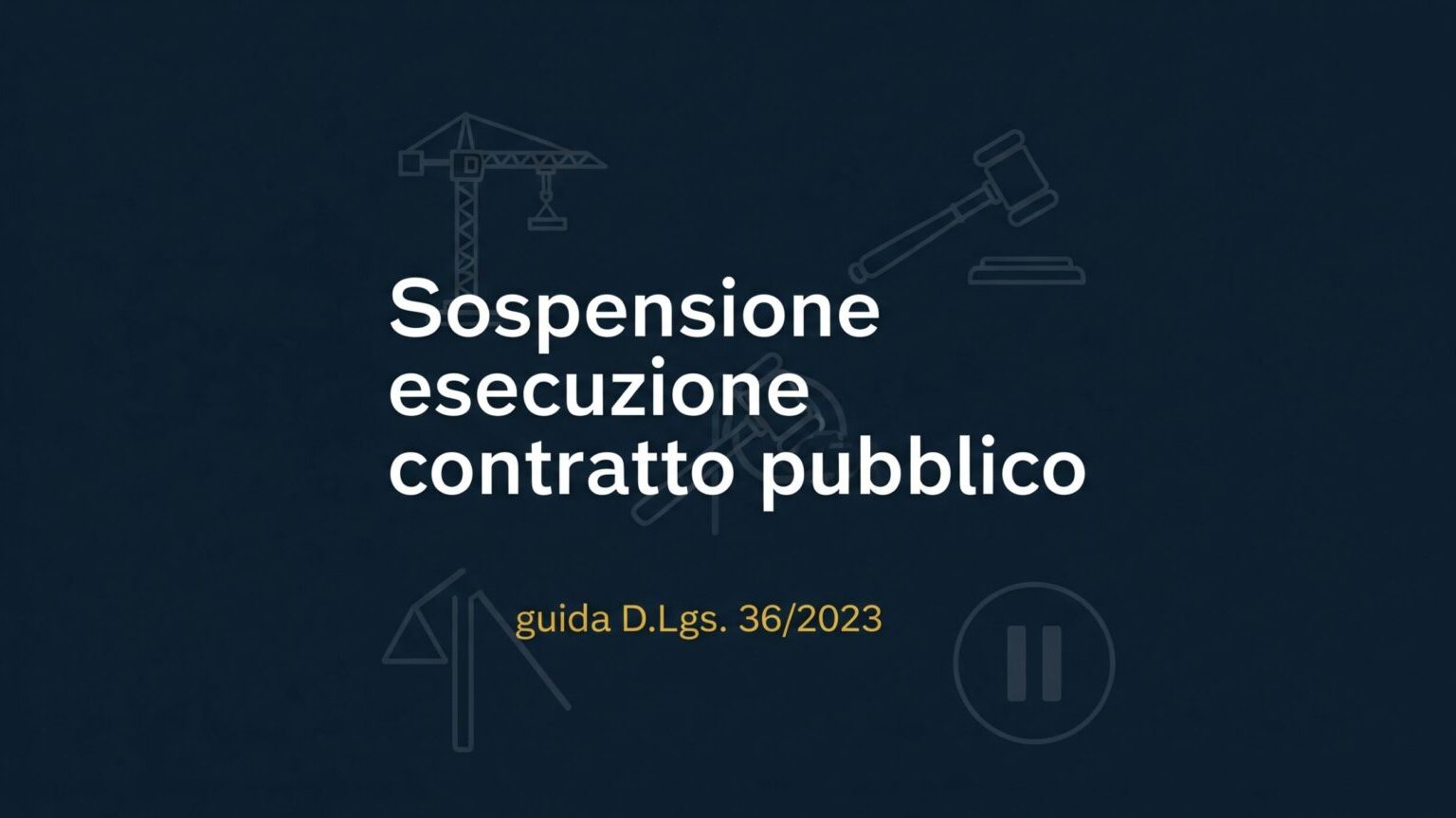 Immagine di copertina sulla Sospensione esecuzione contratto pubblico. Sfondo blu con icone stilizzate di una gru e un martelletto, con il titolo dell'articolo "Sospensione esecuzione contratto pubblico: guida D.Lgs. 36/2023".